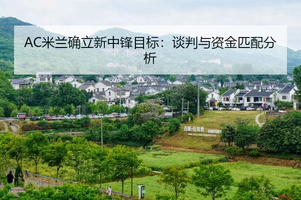 AC米兰确立新中锋目标：谈判与资金匹配分析 | lejingt iyu