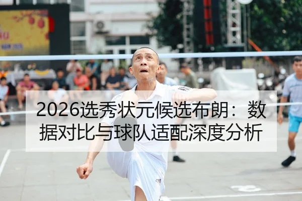 2026选秀状元候选布朗：数据对比与球队适配深度分析