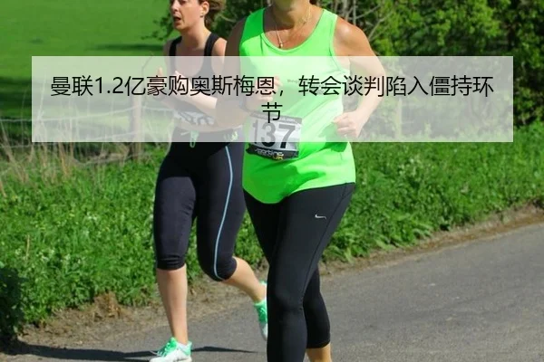 曼联1.2亿豪购奥斯梅恩，转会谈判陷入僵持环节 | lejingt iyu